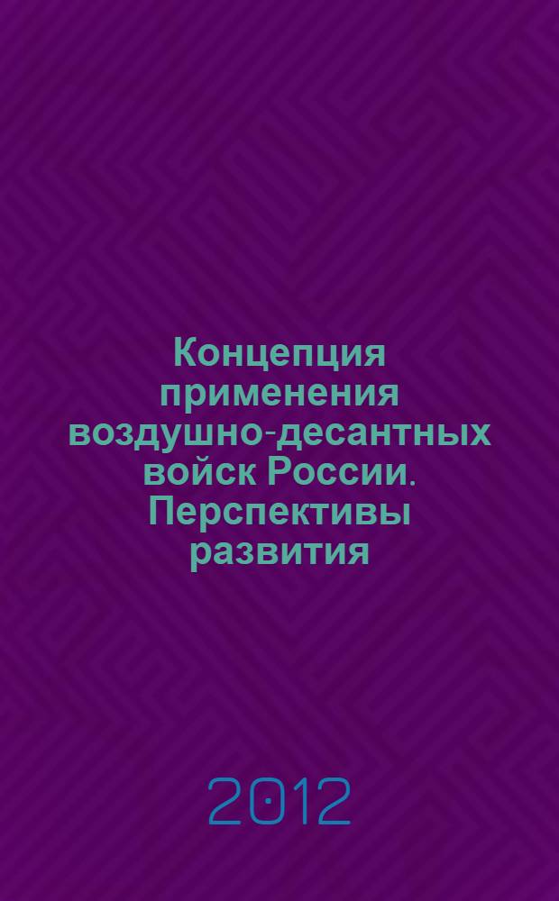 Концепция применения воздушно-десантных войск России. Перспективы развития : монография