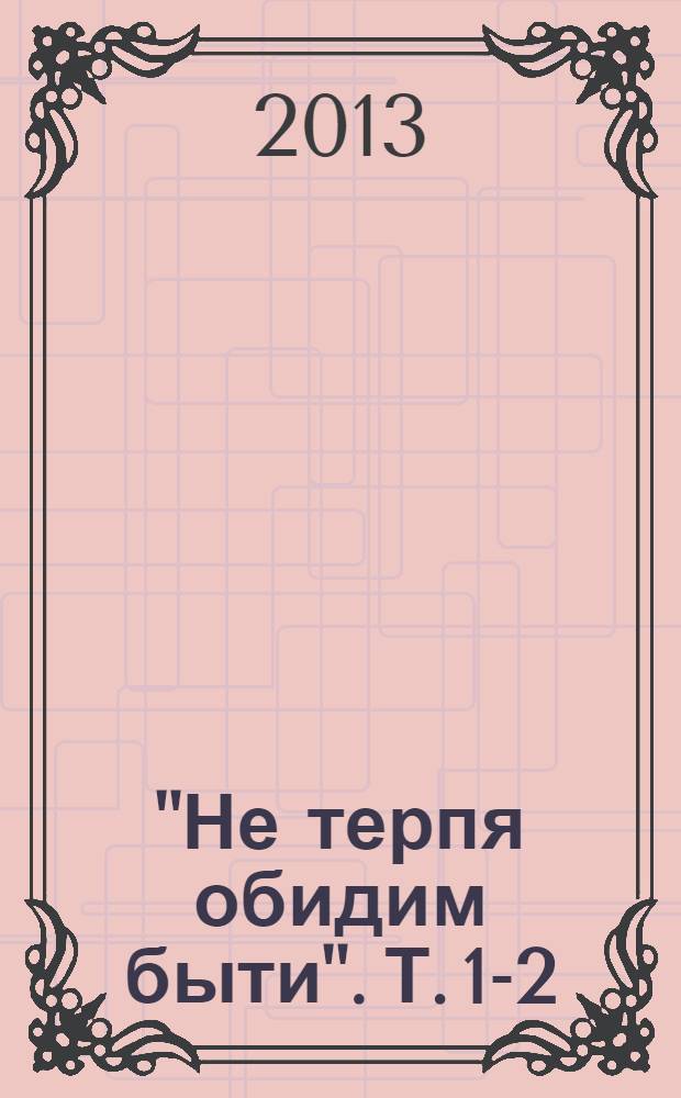 "Не терпя обидим быти". Т. 1-2