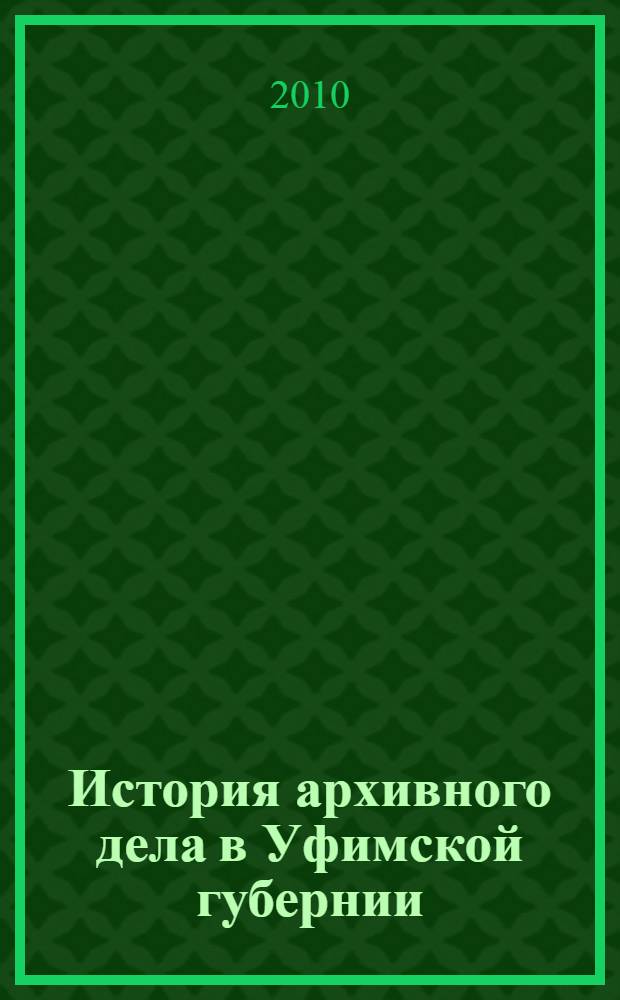 История архивного дела в Уфимской губернии (1865-1922 гг.) : автореферат диссертации на соискание ученой степени к. ист. н. : специальность 07.00.02 <Отеч. история>