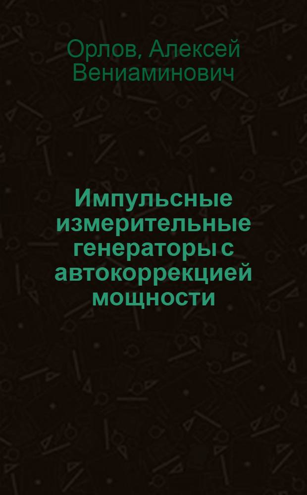 Импульсные измерительные генераторы с автокоррекцией мощности : (развитие теории, исследования и разработка) : автореферат диссертации на соискание ученой степени к. т. н. : специальность 05.13.05 <Элементы и устройства вычислительной техники и систем управления>