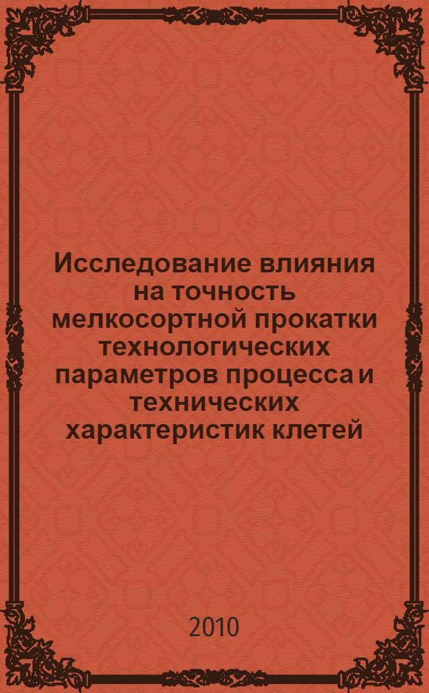 Исследование влияния на точность мелкосортной прокатки технологических параметров процесса и технических характеристик клетей : автореферат диссертации на соискание ученой степени к. т. н. : специальность 05.02.09 <Технологии и машины обр. давлением>