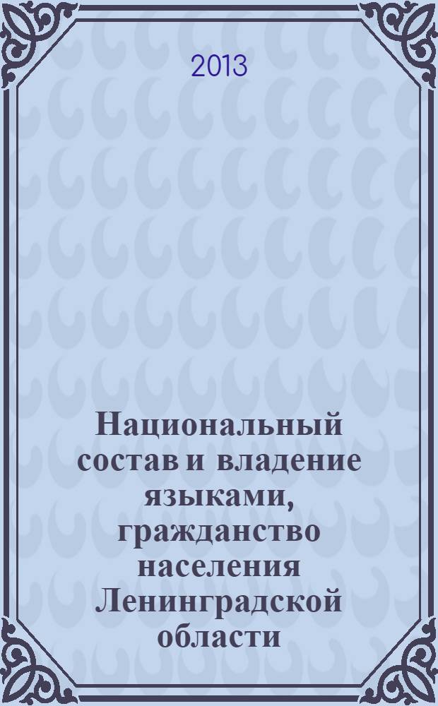 Национальный состав и владение языками, гражданство населения Ленинградской области. Ч. 1