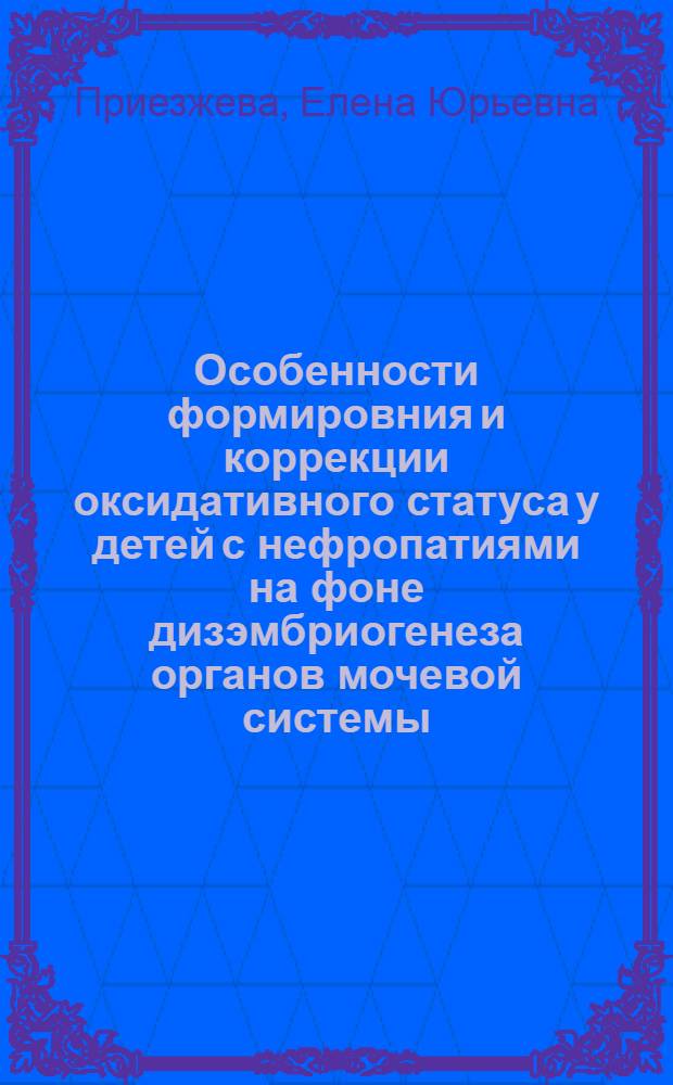 Особенности формировния и коррекции оксидативного статуса у детей с нефропатиями на фоне дизэмбриогенеза органов мочевой системы (клинико-экспериментальное исследование) : автореферат диссертации на соискание ученой степени к. м. н. : специальность 14.00.09 <Педиатрия> : специальность 14.00.16 <Пат. физиология>
