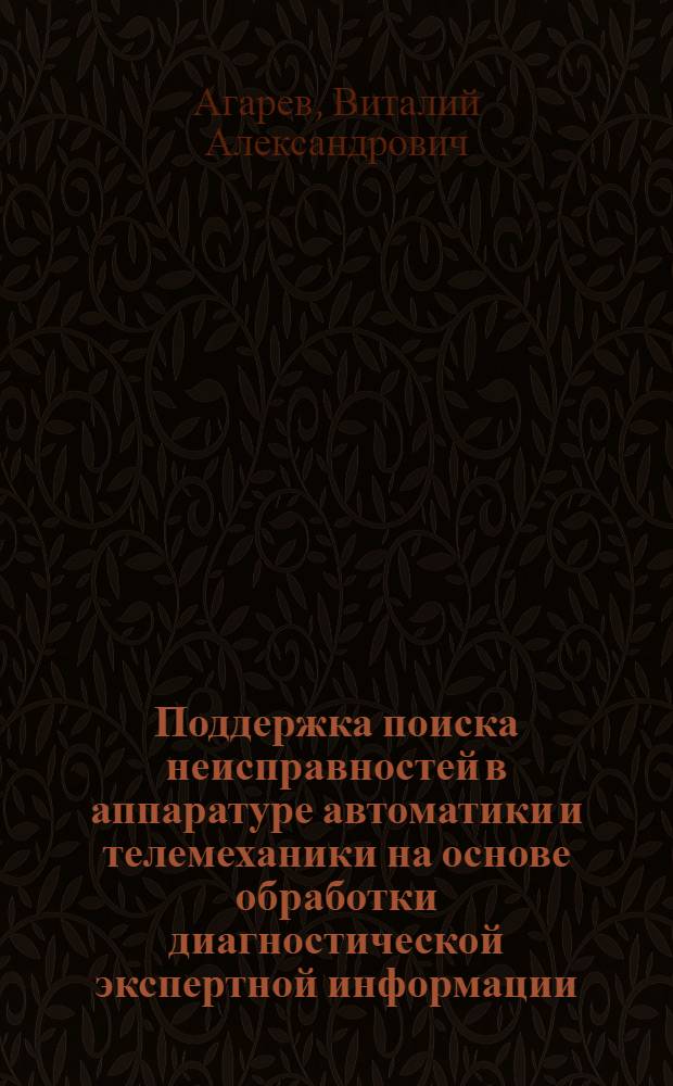 Поддержка поиска неисправностей в аппаратуре автоматики и телемеханики на основе обработки диагностической экспертной информации : автореферат диссертации на соискание ученой степени к. т. н. : специальность 05.13.01 <Систем. анализ>
