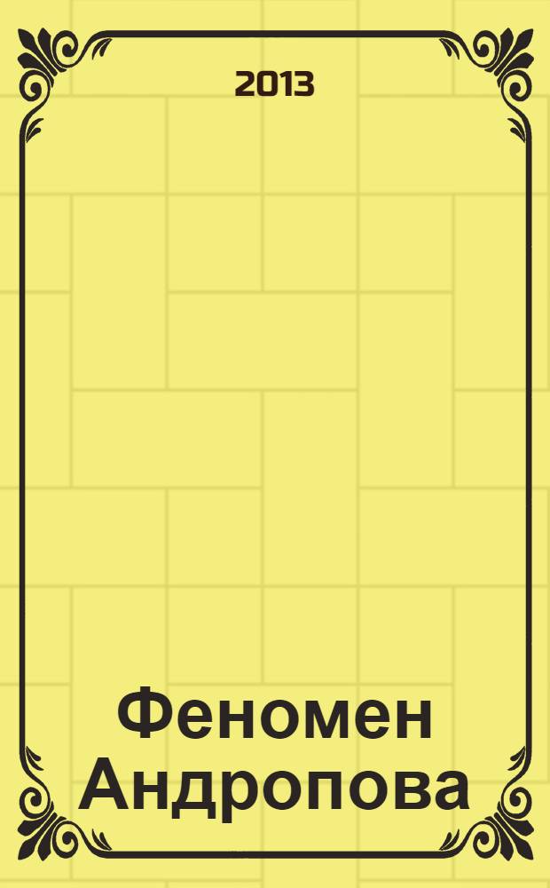 Феномен Андропова : 30 лет из жизни Генерального секретаря ЦК КПСС