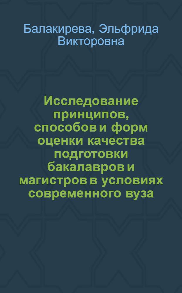 Исследование принципов, способов и форм оценки качества подготовки бакалавров и магистров в условиях современного вуза: лучшие отечественные и зарубежные практики : монография