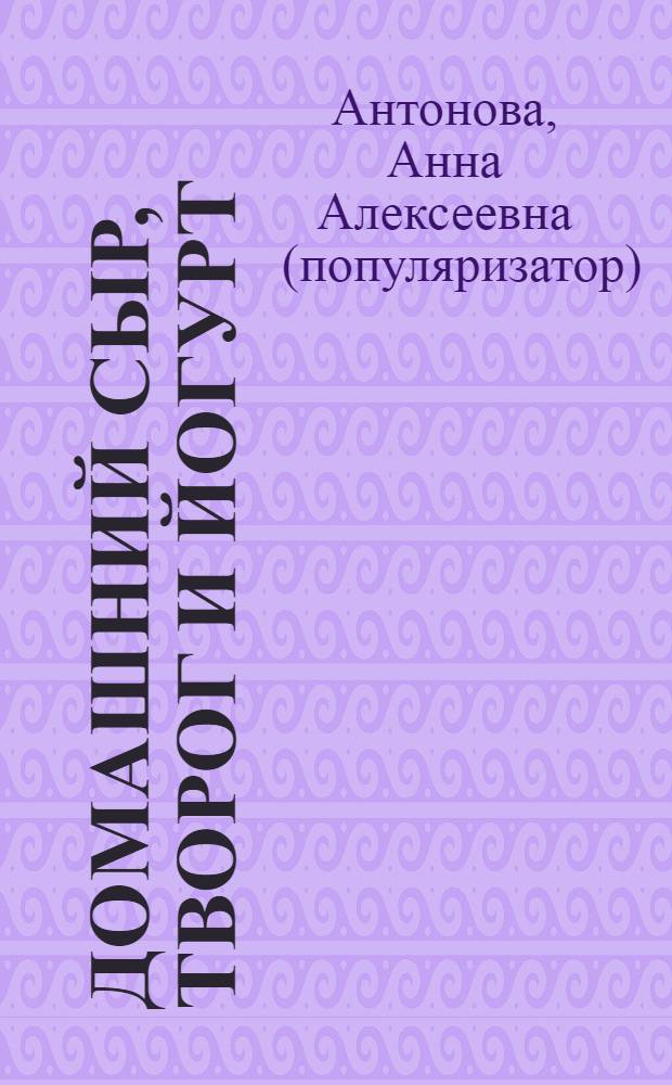 Домашний сыр, творог и йогурт : делаем сами