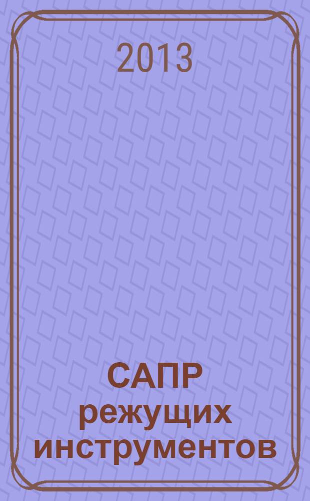 САПР режущих инструментов : учебное пособие