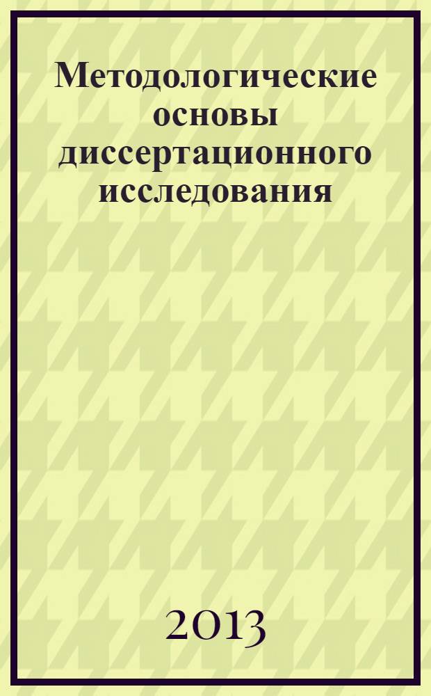 Методологические основы диссертационного исследования : учебно-методическое пособие для студентов магистратуры направления 230400 "Информационные системы и технологии" в 3 ч. Ч. 2