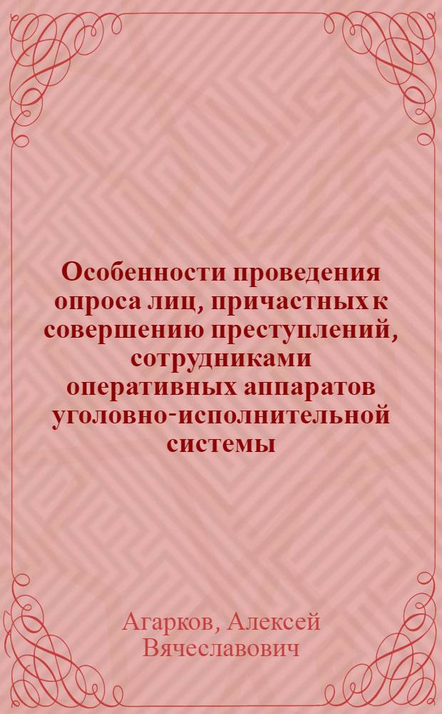 Особенности проведения опроса лиц, причастных к совершению преступлений, сотрудниками оперативных аппаратов уголовно-исполнительной системы : учебное пособие