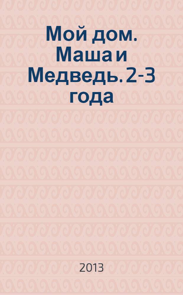 Мой дом. Маша и Медведь. 2-3 года