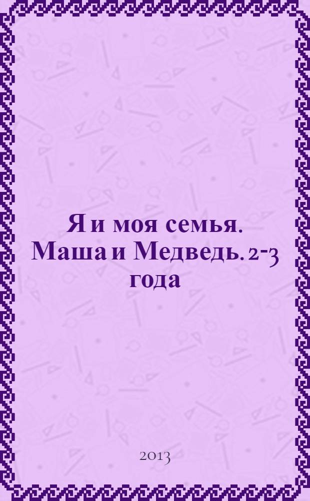 Я и моя семья. Маша и Медведь. 2-3 года