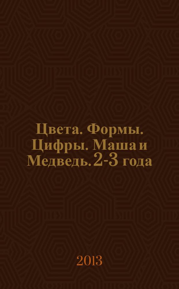 Цвета. Формы. Цифры. Маша и Медведь. 2-3 года