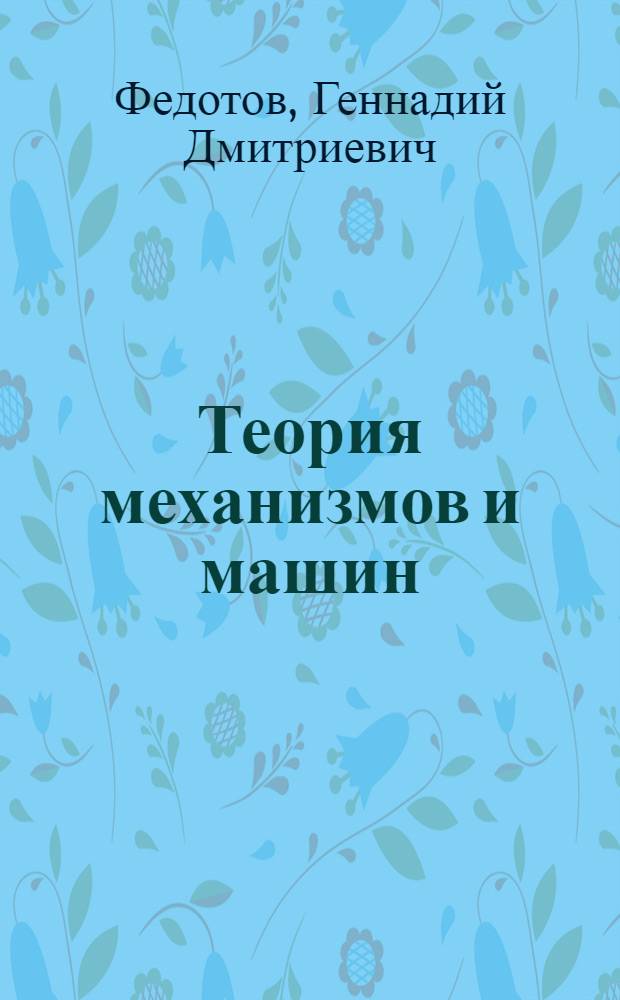 Теория механизмов и машин : учебное пособие для студентов высших аграрных учебных заведений, обучающихся по направлению 110800.62 "Агроинженерия"