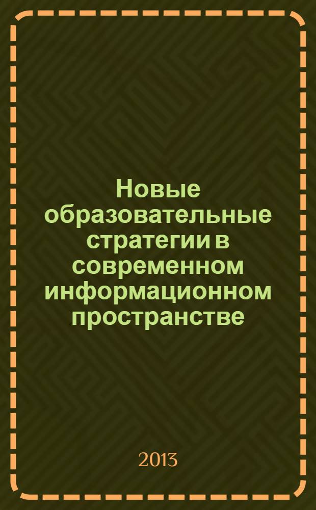 Новые образовательные стратегии в современном информационном пространстве : сборник научных статей : по материалам международной ежегодной научной Интернет-конференции