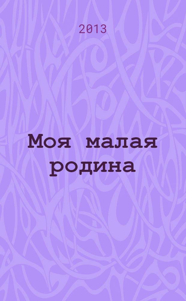 Моя малая родина : сборник студенческих учебно-творческих работ [практическое пособие]. [Вып. 1]