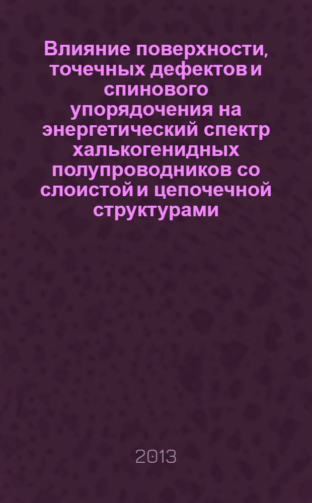 Влияние поверхности, точечных дефектов и спинового упорядочения на энергетический спектр халькогенидных полупроводников со слоистой и цепочечной структурами : автореферат диссертации на соискание ученой степени доктора наук по физике д.ф.-м.н. : специальность 2220.01