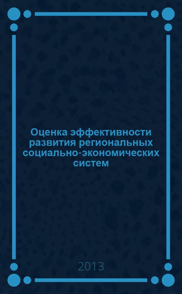 Оценка эффективности развития региональных социально-экономических систем : учебное пособие для подготовки магистров по направлению 080100.68 "Экономика" программы "Региональная экономика и управление территориальным развитием"