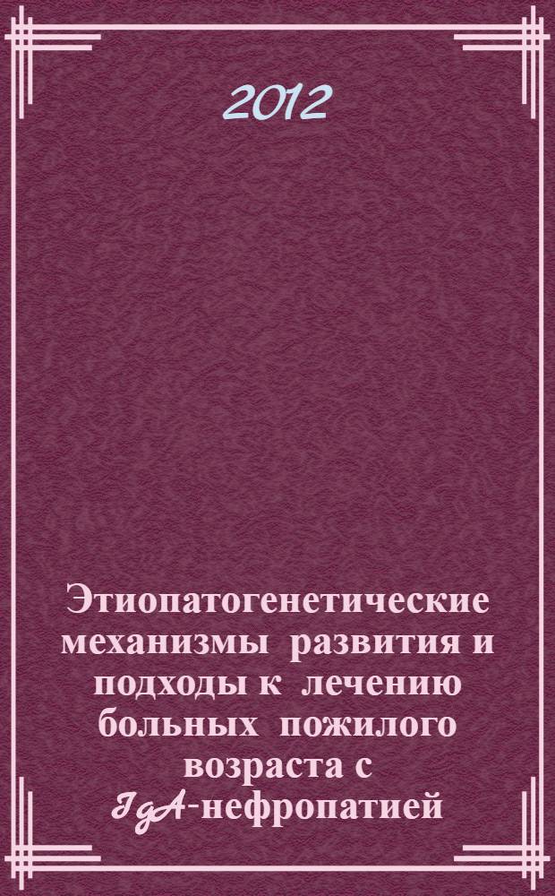 Этиопатогенетические механизмы развития и подходы к лечению больных пожилого возраста с IgA-нефропатией : автореф. дис. на соиск. учен. степ. д. м. н. : специальность 14.01.30 <Геронтология и гериатрия>