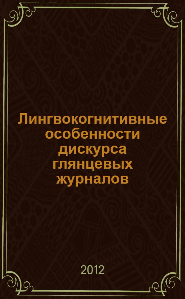 Лингвокогнитивные особенности дискурса глянцевых журналов: гендерный аспект : (на материале российской версии журнала "Cosmopolitan" за 2005-2011 гг.) : автореф. дис. на соиск. учен. степ. к. филол. н. : специальность 10.02.01 <Русский язык>