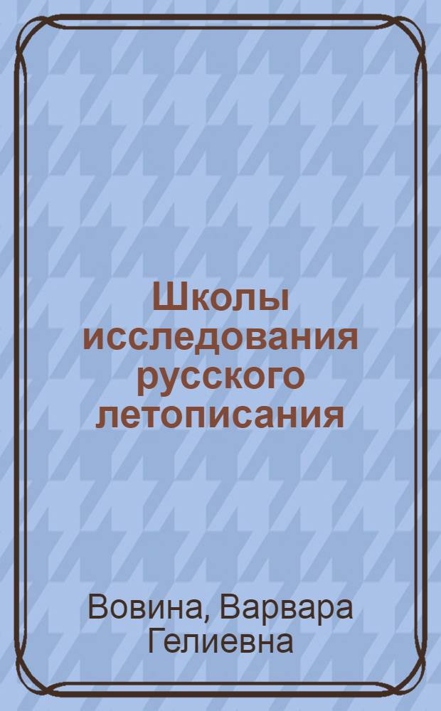 Школы исследования русского летописания (XIX-середина ХХ вв.) : автореф. дис. на соиск. учен. степ. д. ист. н. : специальность 07.00.09 <Историография, источниковедение и методы исторического исследования>
