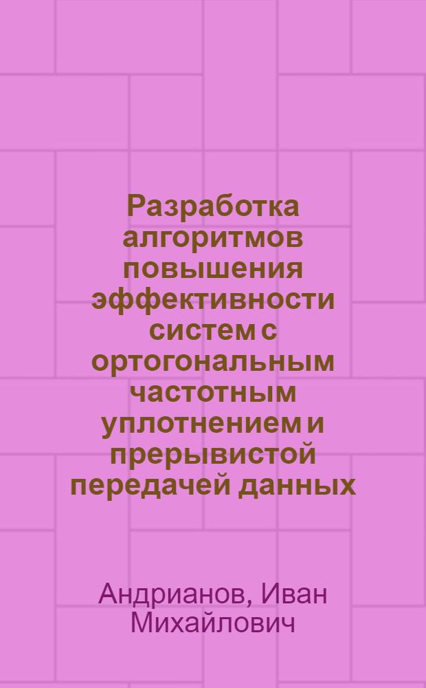 Разработка алгоритмов повышения эффективности систем с ортогональным частотным уплотнением и прерывистой передачей данных : автореф. дис. на соиск. учен. степ. к. т. н. : специальность 05.13.01 <Системный анализ, управление и обработка информации по отраслям> : специальность 05.12.04 <Радиотехника, в том числе системы и устройства телевидения>