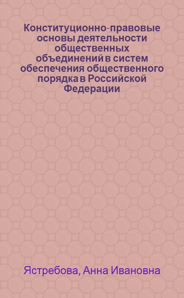 Конституционно-правовые основы деятельности общественных объединений в систем обеспечения общественного порядка в Российской Федерации : автореф. дис. на соиск. учен. степ. к. ю. н. : специальность 12.00.02 <Конституционное право; муниципальное право>