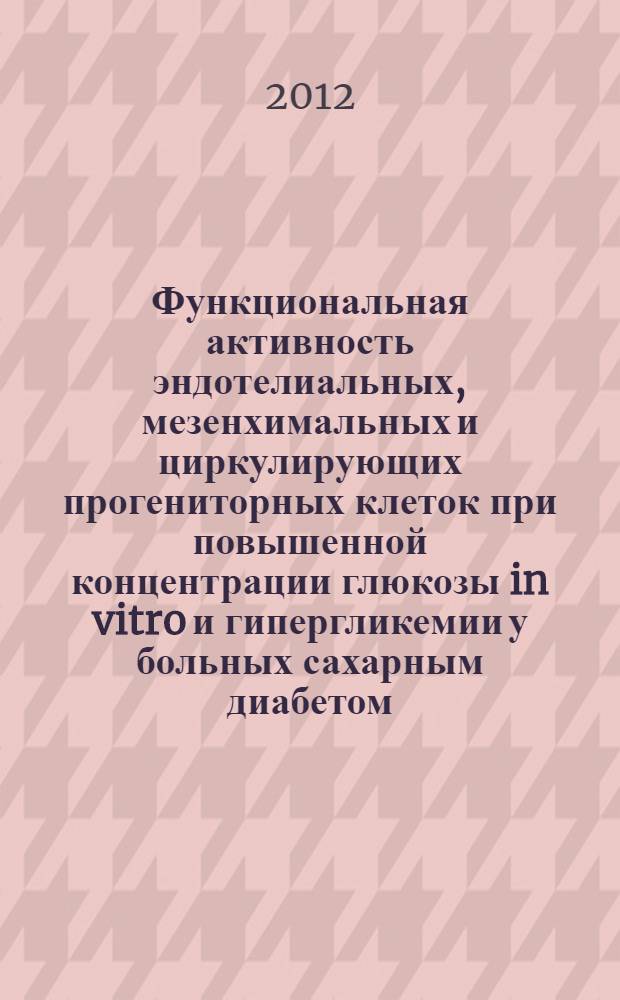 Функциональная активность эндотелиальных, мезенхимальных и циркулирующих прогениторных клеток при повышенной концентрации глюкозы in vitro и гипергликемии у больных сахарным диабетом : автореф. дис. на соиск. учен. степ. к. м. н. : специальность 03.03.04 <Клеточная биология, цитология, гистология> : специальность 03.03.04 <Клеточная биология, цитология, гистология>