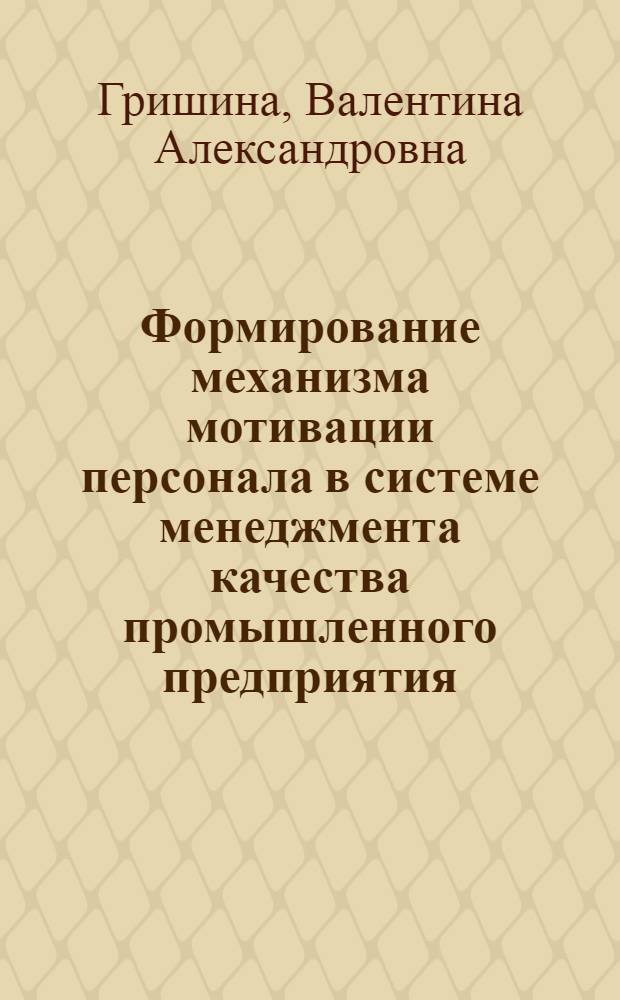 Формирование механизма мотивации персонала в системе менеджмента качества промышленного предприятия : автореф. дис. на соиск. учен. степ. к. э. н. : специальность 08.00.05 <Экономика и управление народным хозяйством по отраслям и сферам деятельности>