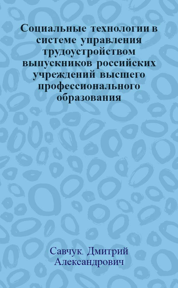 Социальные технологии в системе управления трудоустройством выпускников российских учреждений высшего профессионального образования : автореф. дис. на соиск. учен. степ. к. социол. н. : специальность 22.00.08 <Социология управления>