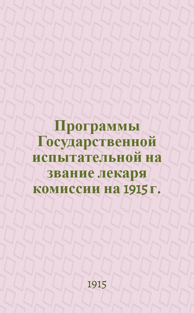 Программы Государственной испытательной на звание лекаря комиссии на 1915 г.