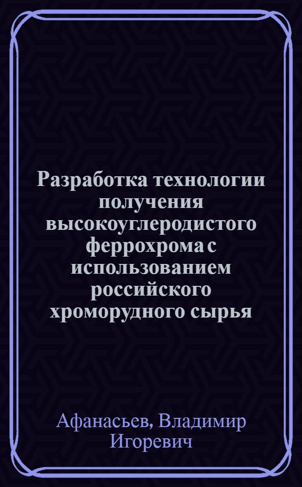 Разработка технологии получения высокоуглеродистого феррохрома с использованием российского хроморудного сырья : автореф. дис. на соиск. учен. степ. к. т. н. : специальность 05.16.02 <Металлургия черных, цветных и редких металлов>