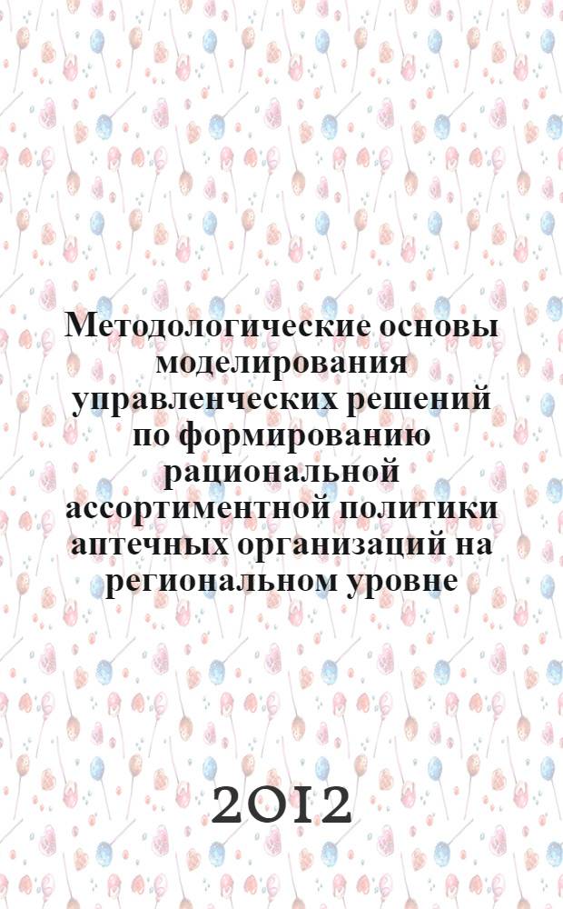 Методологические основы моделирования управленческих решений по формированию рациональной ассортиментной политики аптечных организаций на региональном уровне : автореф. дис. на соиск. учен. степ. д. фарм. н. : специальность 14.04.03 <Организация фармацевтического дела>