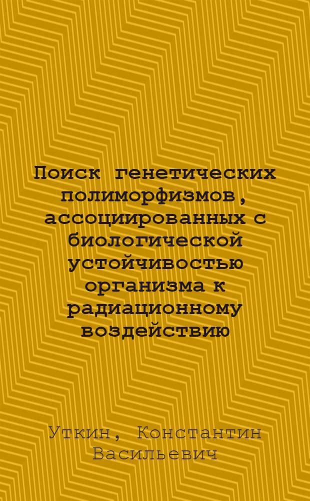 Поиск генетических полиморфизмов, ассоциированных с биологической устойчивостью организма к радиационному воздействию : специальность 03.03.03 <Иммунология>