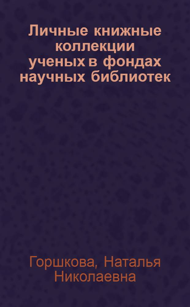 Личные книжные коллекции ученых в фондах научных библиотек : проблемы доступности : автореф. дис. на соиск. учен. степ. к. п. н. : специальность 05.25.03 <Библиотековедение, библиографоведение и книговедение>