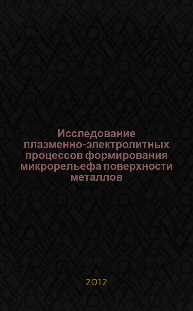 Исследование плазменно-электролитных процессов формирования микрорельефа поверхности металлов : автореф. дис. на соиск. учен. степ. к. т. н. : специальность 01.02.05 <Механика жидкости, газа и плазмы>