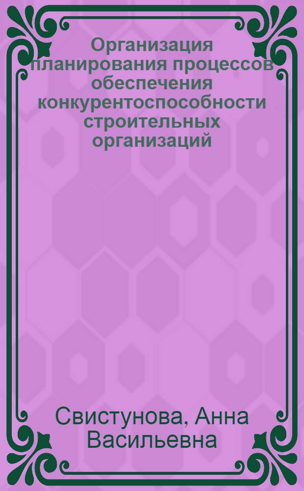 Организация планирования процессов обеспечения конкурентоспособности строительных организаций : автореф. дис. на соиск. учен. степ. к. э. н. : специальность 08.00.05 <Экономика и управление народным хозяйством по отраслям и сферам деятельности>