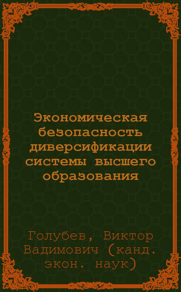 Экономическая безопасность диверсификации системы высшего образования : автореф. дис. на соиск. учен. степ. к. э. н. : специальность 08.00.05 <Экономика и управление народным хозяйством по отраслям и сферам деятельности>
