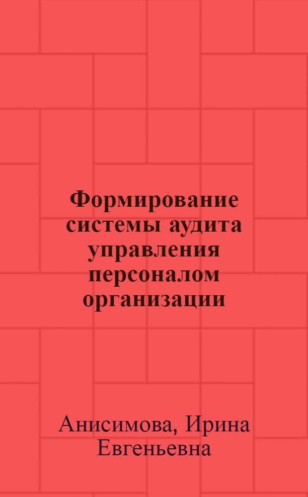 Формирование системы аудита управления персоналом организации : автореф. дис. на соиск. учен. степ. к. э. н. : специальность 08.00.05 <Экономика и управление народным хозяйством по отраслям и сферам деятельности>