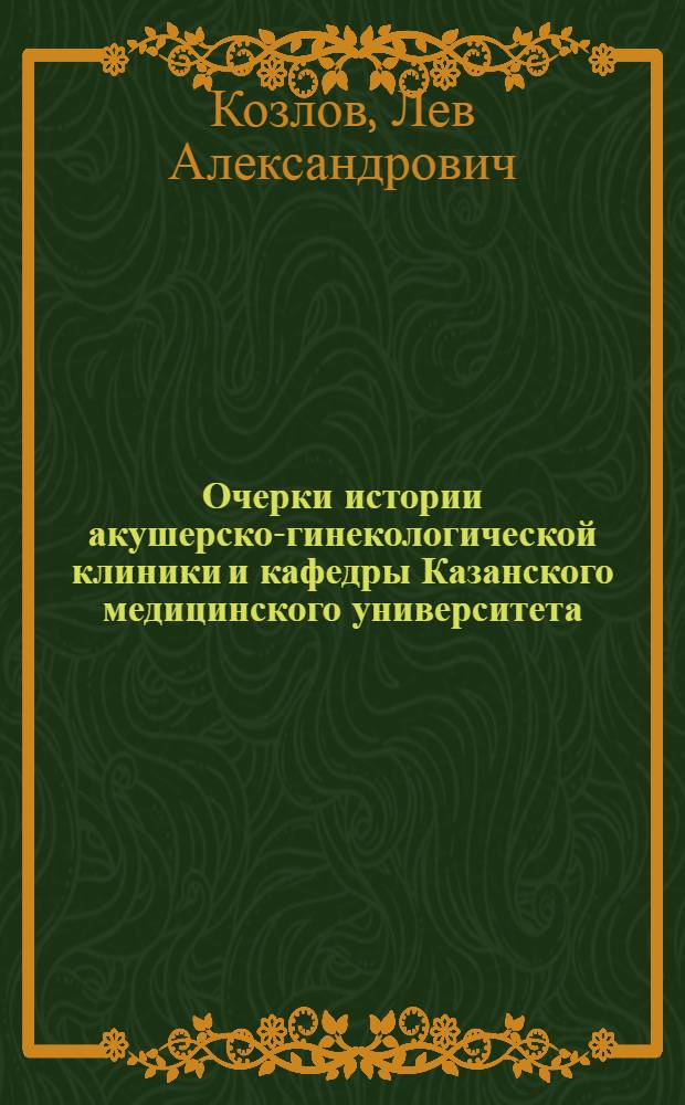 Очерки истории акушерско-гинекологической клиники и кафедры Казанского медицинского университета : в 2 т.