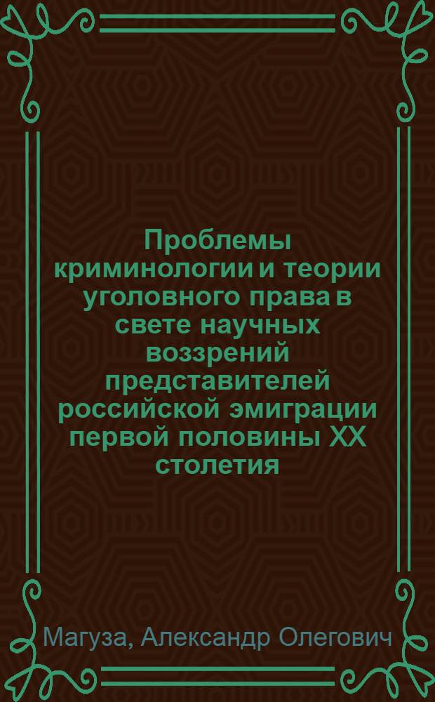 Проблемы криминологии и теории уголовного права в свете научных воззрений представителей российской эмиграции первой половины XX столетия : автореф. дис. на соиск. учен. степ. к. ю. н. : специальность 12.00.08 <Уголовное право и криминология; уголовно-исполнительное право>