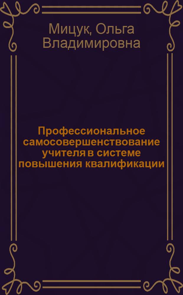 Профессиональное самосовершенствование учителя в системе повышения квалификации : автореф. дис. на соиск. учен. степ. к. п. н. : специальность 13.00.08 <Теория и методика профессионального образования>