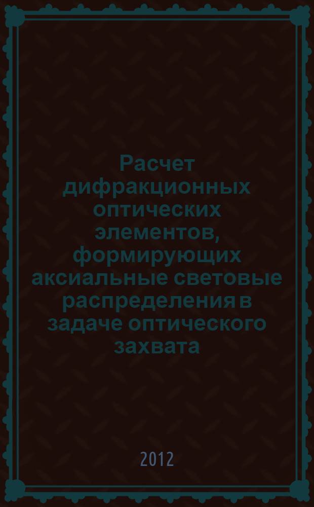 Расчет дифракционных оптических элементов, формирующих аксиальные световые распределения в задаче оптического захвата : автореф. дис. на соиск. учен. степ. к. ф.-м. н. : специальность 01.04.05 <Оптика>