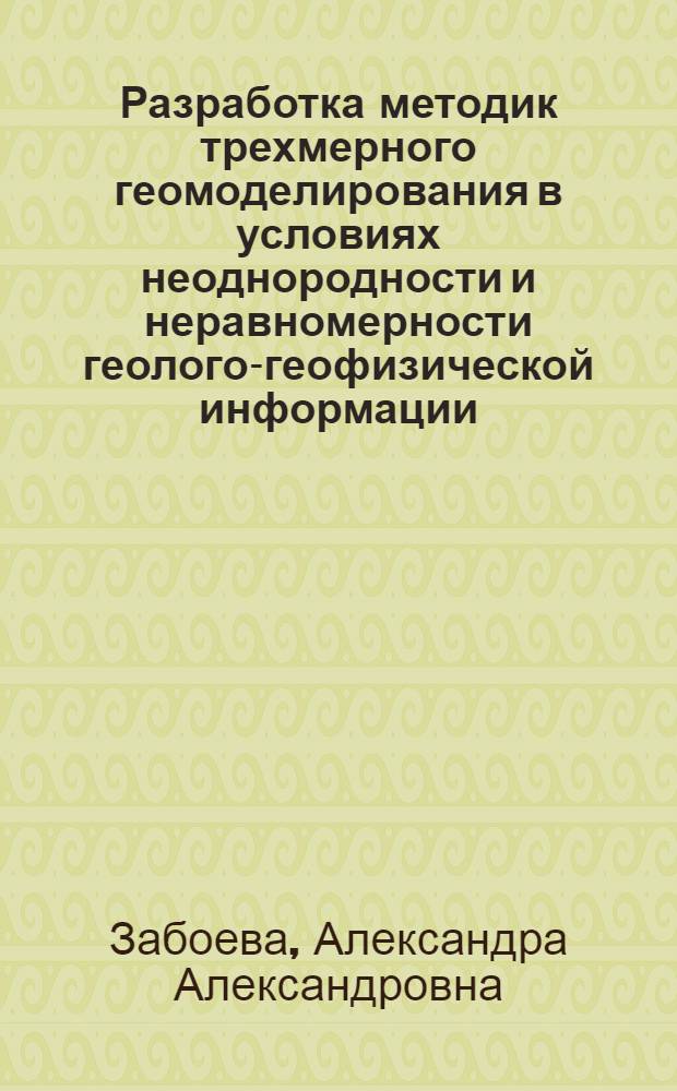 Разработка методик трехмерного геомоделирования в условиях неоднородности и неравномерности геолого-геофизической информации : (на примере месторождений Западной Сибири) : автореф. дис. на соиск. учен. степ. к. г.-м. н. : специальность 25.00.12 <Геология, поиски и разведка нефтяных и газовых месторождений>