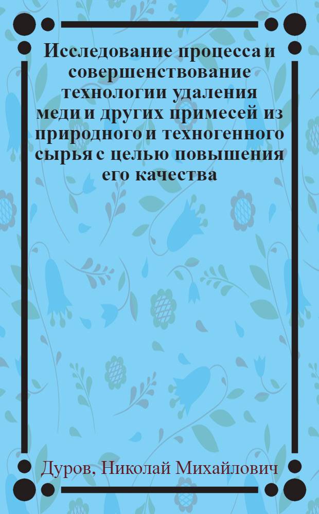 Исследование процесса и совершенствование технологии удаления меди и других примесей из природного и техногенного сырья с целью повышения его качества : автореф. дис. на соиск. учен. степ. к. т. н. : специальность 05.16.02 <Металлургия черных, цветных и редких металлов>
