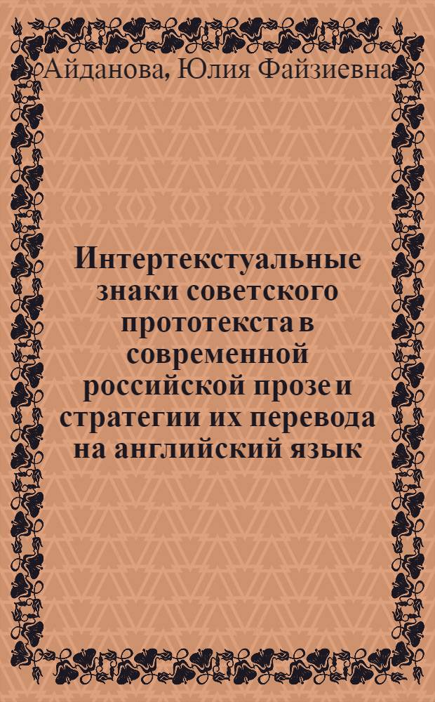 Интертекстуальные знаки советского прототекста в современной российской прозе и стратегии их перевода на английский язык : автореф. дис. на соиск. учен. степ. к. филол. н. : специальность 10.02.20 <Сравнительно-историческое, типологическое и сопоставительное языкознание> : специальность 10.02.01 <Русский язык>