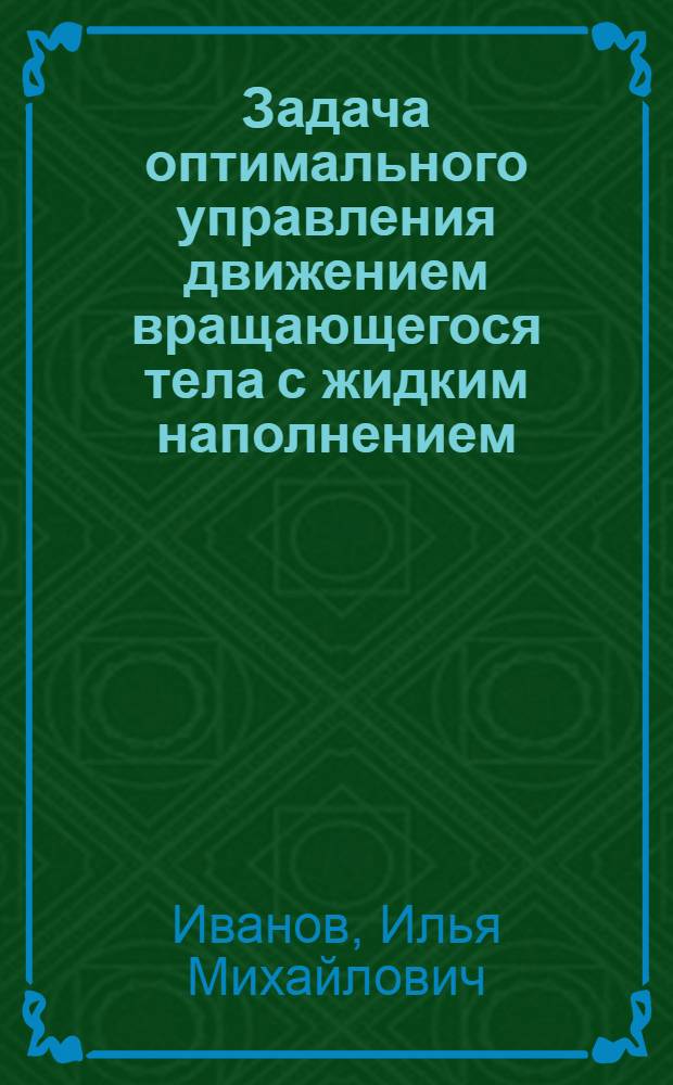 Задача оптимального управления движением вращающегося тела с жидким наполнением : автореф. дис. на соиск. учен. степ. к. ф.-м. н. : специальность 05.13.01 <Системный анализ, управление и обработка информации по отраслям>