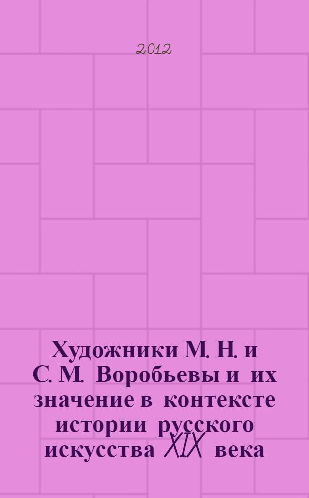 Художники М. Н. и С. М. Воробьевы и их значение в контексте истории русского искусства XIX века : автореф. дис. на соиск. учен. степ. к. иск. : специальность 17.00.04 <Изобразительное и декоративно-прикладное искусство и архитектура>