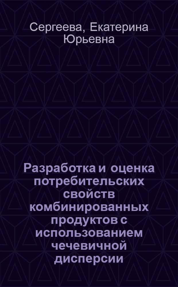 Разработка и оценка потребительских свойств комбинированных продуктов с использованием чечевичной дисперсии : автореф. дис. на соиск. учен. степ. к. т. н. : специальность 05.18.15 <Технология и товароведение пищевых продуктов и функционального и специализированного назначения и общественного питания>