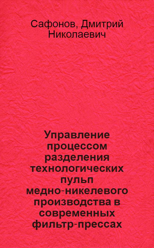 Управление процессом разделения технологических пульп медно-никелевого производства в современных фильтр-прессах : автореф. дис. на соиск. учен. степ. к. т. н. : специальность 05.13.06 <Автоматизация и управление технологическими процессами и производствами по отраслям>
